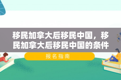 移民加拿大后移民中国，移民加拿大后移民中国的条件