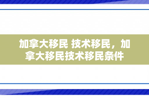 加拿大移民 技术移民，加拿大移民技术移民条件