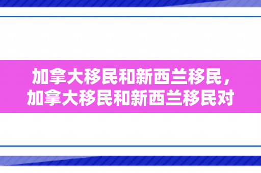 加拿大移民和新西兰移民，加拿大移民和新西兰移民对比
