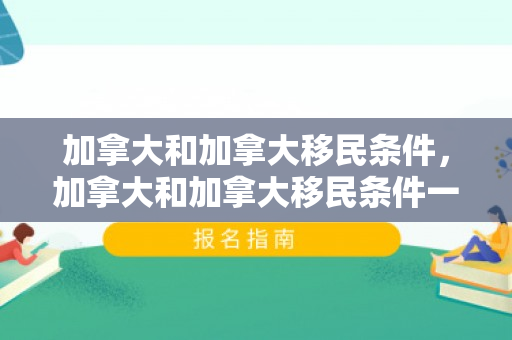加拿大和加拿大移民条件，加拿大和加拿大移民条件一样吗