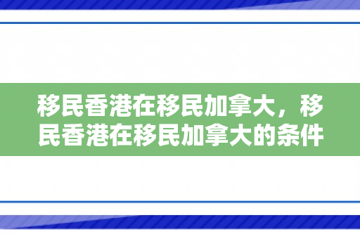 移民香港在移民加拿大，移民香港在移民加拿大的条件