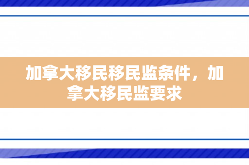 加拿大移民移民监条件，加拿大移民监要求