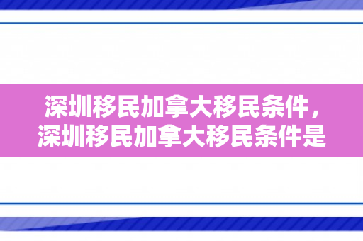 深圳移民加拿大移民条件，深圳移民加拿大移民条件是什么