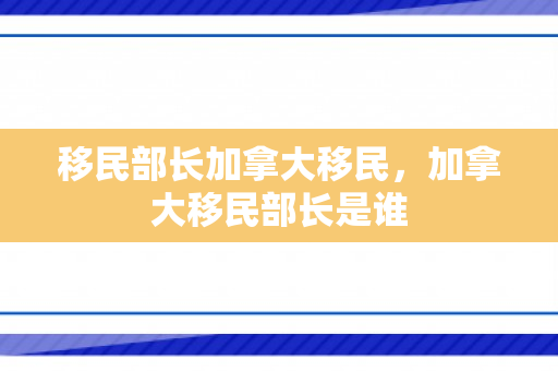 移民部长加拿大移民，加拿大移民部长是谁