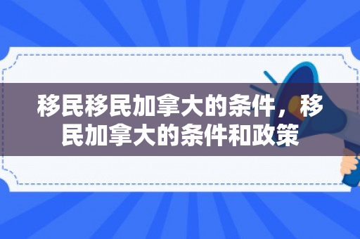 移民移民加拿大的条件，移民加拿大的条件和政策