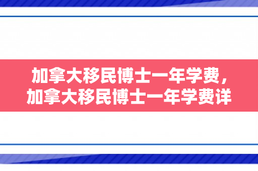 加拿大移民博士一年学费，加拿大移民博士一年学费详解