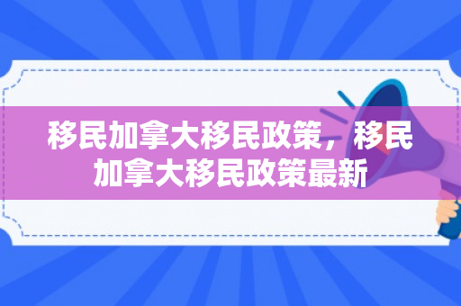 移民加拿大移民政策，移民加拿大移民政策最新