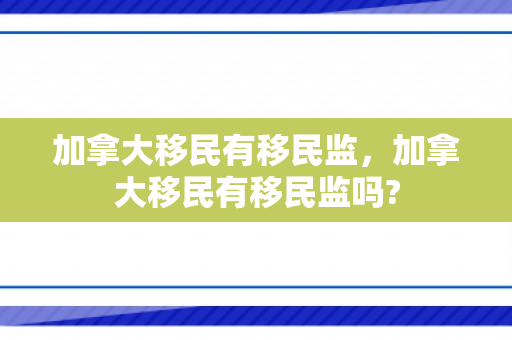 加拿大移民有移民监，加拿大移民有移民监吗?