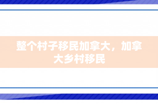 整个村子移民加拿大，加拿大乡村移民