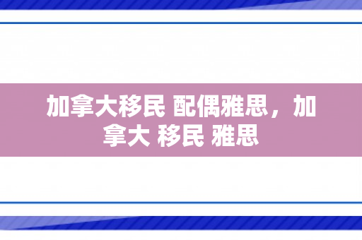 加拿大移民 配偶雅思，加拿大 移民 雅思