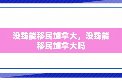 没钱能移民加拿大，没钱能移民加拿大吗