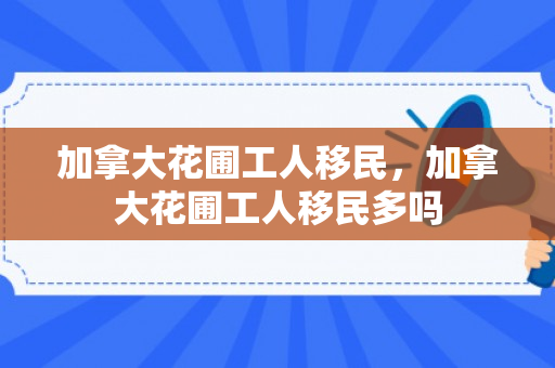 加拿大花圃工人移民，加拿大花圃工人移民多吗