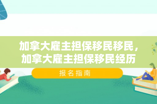 加拿大雇主担保移民移民，加拿大雇主担保移民经历