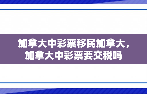 加拿大中彩票移民加拿大，加拿大中彩票要交税吗