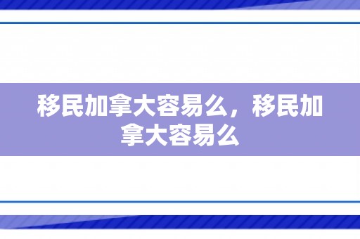 移民加拿大容易么，移民加拿大容易么