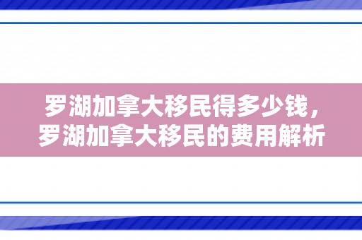 罗湖加拿大移民得多少钱，罗湖加拿大移民的费用解析