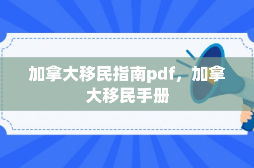加拿大移民指南pdf，加拿大移民手册