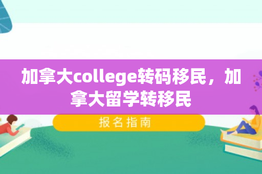 加拿大college转码移民，加拿大留学转移民
