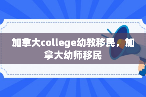 加拿大college幼教移民，加拿大幼师移民