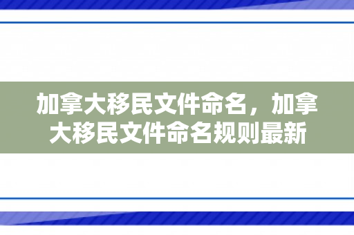 加拿大移民文件命名，加拿大移民文件命名规则最新