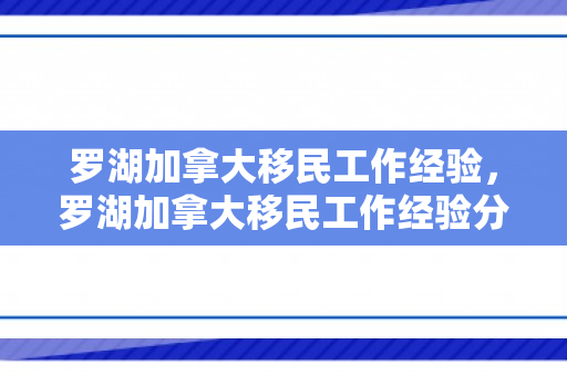 罗湖加拿大移民工作经验，罗湖加拿大移民工作经验分享