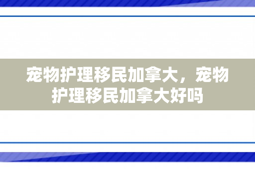 宠物护理移民加拿大，宠物护理移民加拿大好吗