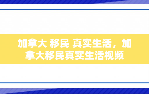 加拿大 移民 真实生活，加拿大移民真实生活视频
