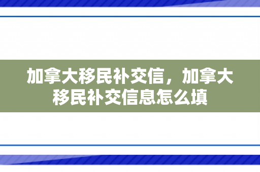 加拿大移民补交信，加拿大移民补交信息怎么填