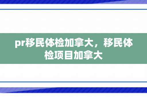 pr移民体检加拿大，移民体检项目加拿大