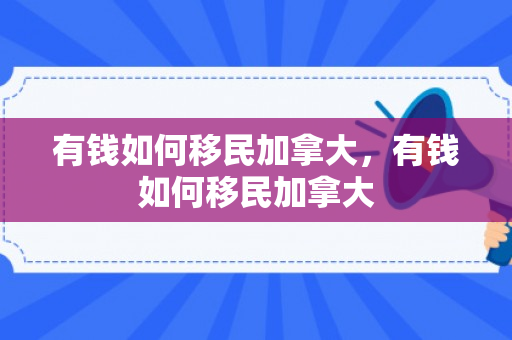 有钱如何移民加拿大，有钱如何移民加拿大