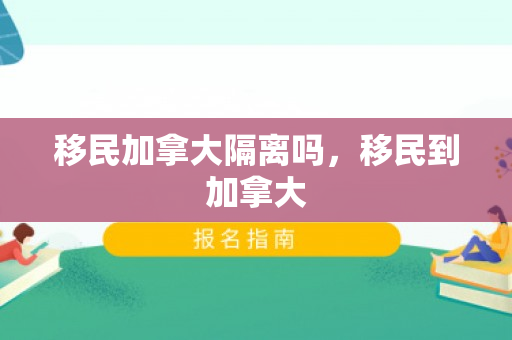 移民加拿大隔离吗，移民到加拿大