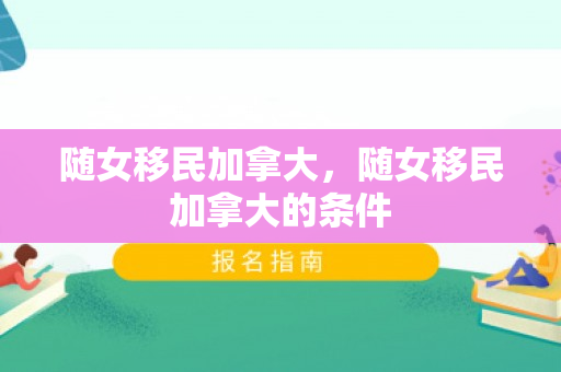 随女移民加拿大，随女移民加拿大的条件