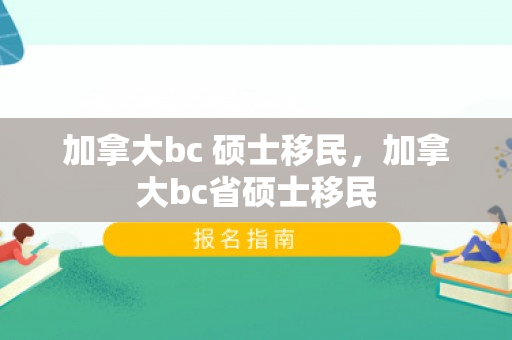 加拿大bc 硕士移民，加拿大bc省硕士移民