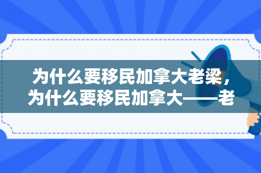 为什么要移民加拿大老梁，为什么要移民加拿大——老梁的选择
