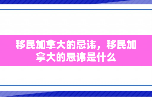 移民加拿大的忌讳，移民加拿大的忌讳是什么