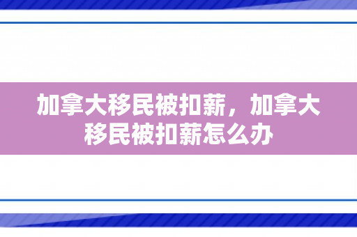 加拿大移民被扣薪，加拿大移民被扣薪怎么办