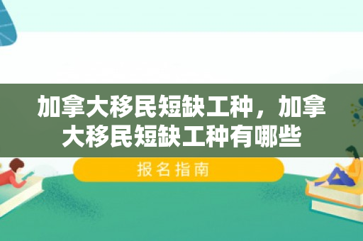 加拿大移民短缺工种，加拿大移民短缺工种有哪些