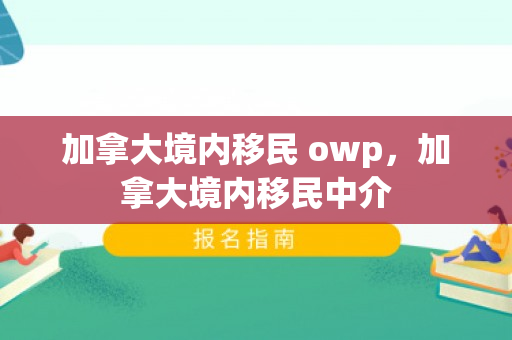 加拿大境内移民 owp，加拿大境内移民中介