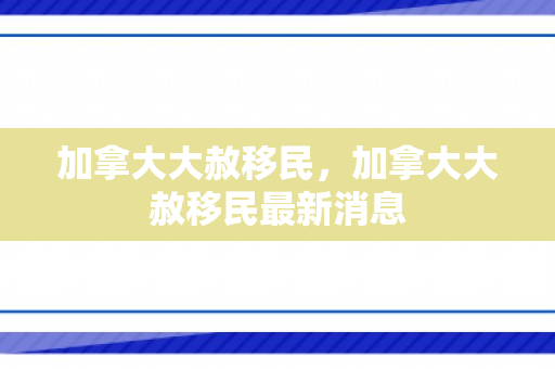 加拿大大赦移民，加拿大大赦移民最新消息