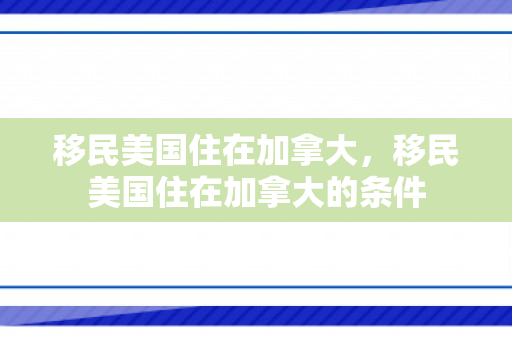 移民美国住在加拿大，移民美国住在加拿大的条件