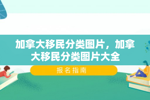 加拿大移民分类图片，加拿大移民分类图片大全