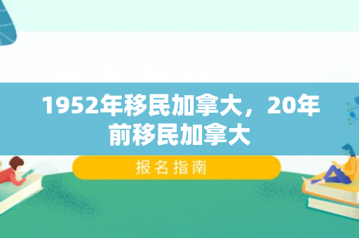1952年移民加拿大，20年前移民加拿大