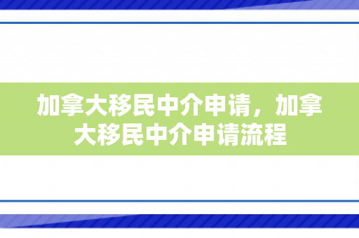 加拿大移民中介申请，加拿大移民中介申请流程