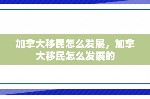 加拿大移民怎么发展，加拿大移民怎么发展的