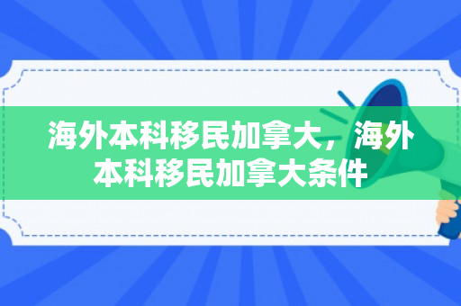 海外本科移民加拿大，海外本科移民加拿大条件