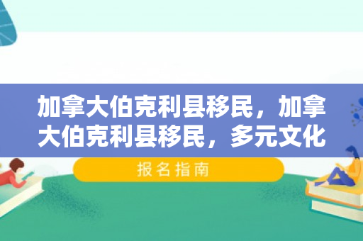 加拿大伯克利县移民，加拿大伯克利县移民，多元文化的融合与社区发展