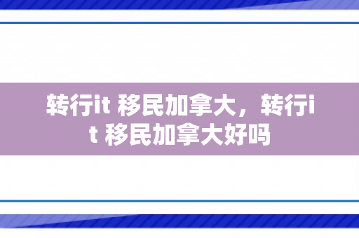转行it 移民加拿大，转行it 移民加拿大好吗