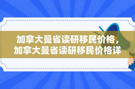 加拿大曼省读研移民价格，加拿大曼省读研移民价格详解