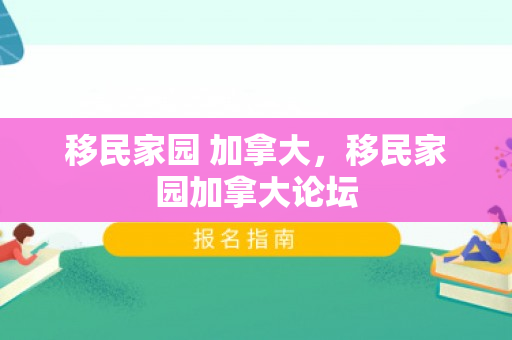 移民家园 加拿大，移民家园加拿大论坛