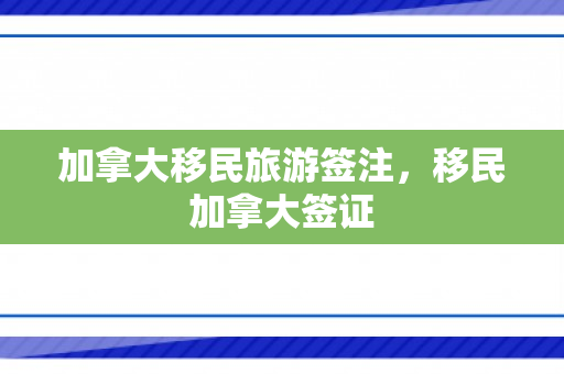 加拿大移民旅游签注，移民加拿大签证